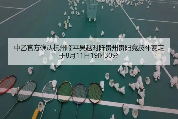 中乙官方确认杭州临平吴越对阵贵州贵阳竞技补赛定于8月11日19时30分 - PG