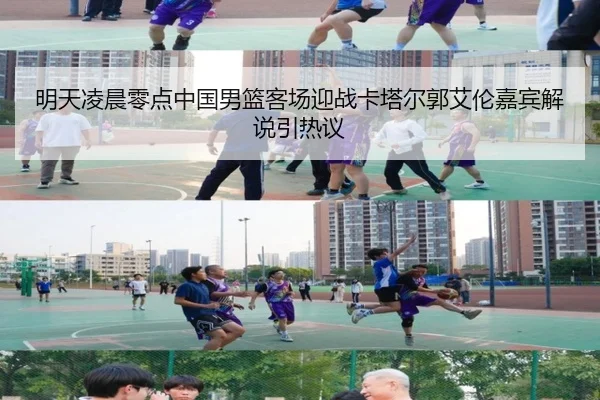 明天凌晨零点中国男篮客场迎战卡塔尔郭艾伦嘉宾解说引热议 - PG