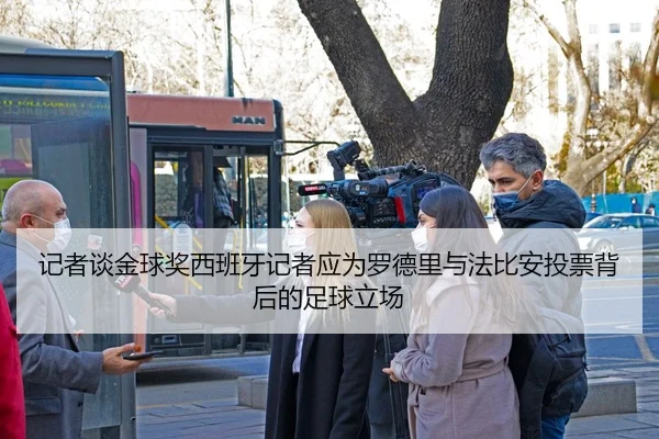 记者谈金球奖西班牙记者应为罗德里与法比安投票背后的足球立场 - PG